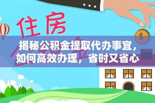 威远揭秘公积金提取代办事宜，如何高效办理，省时又省心？