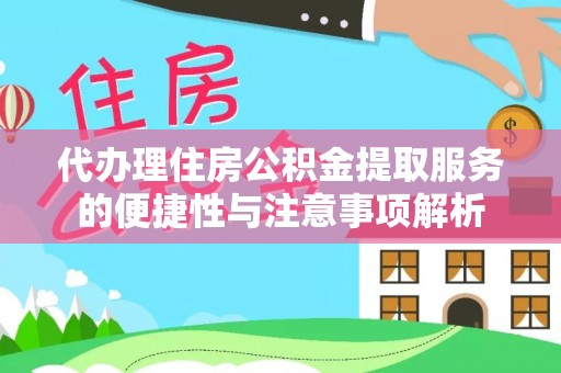威远代办理住房公积金提取服务的便捷性与注意事项解析