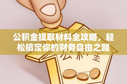 威远公积金提取材料全攻略，轻松搞定你的财务自由之路