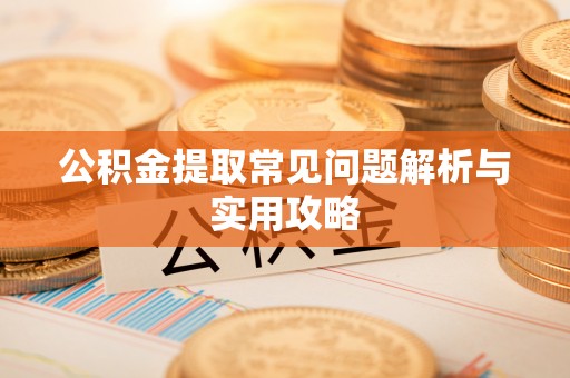威远公积金提取常见问题解析与实用攻略