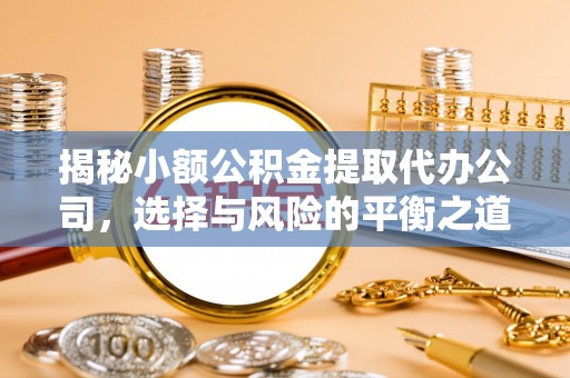 威远揭秘小额公积金提取代办公司，选择与风险的平衡之道