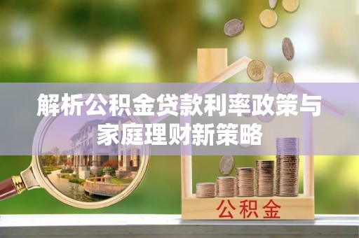 威远解析公积金贷款利率政策与家庭理财新策略