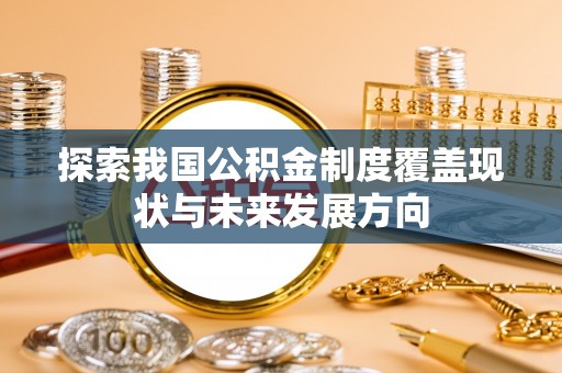 威远探索我国公积金制度覆盖现状与未来发展方向
