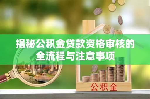 威远揭秘公积金贷款资格审核的全流程与注意事项