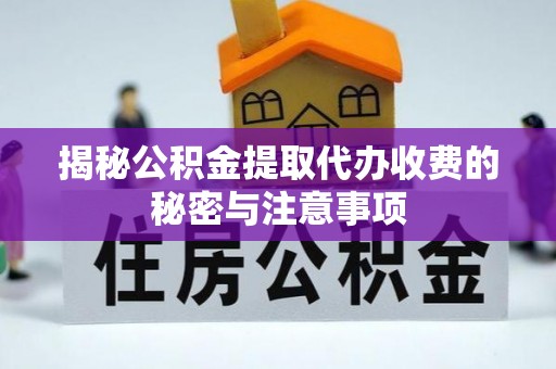 威远揭秘公积金提取代办收费的秘密与注意事项