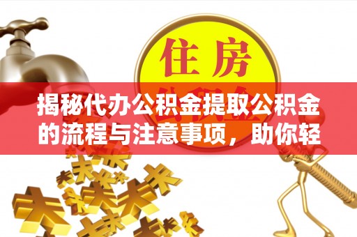 威远揭秘代办公积金提取公积金的流程与注意事项，助你轻松拿回属于你的钱