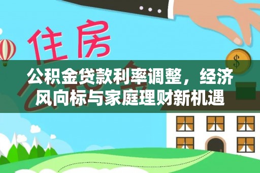 威远公积金贷款利率调整，经济风向标与家庭理财新机遇