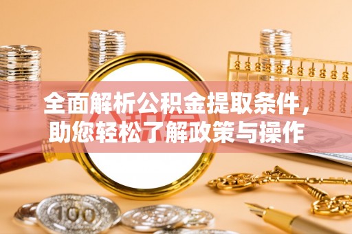 威远全面解析公积金提取条件，助您轻松了解政策与操作