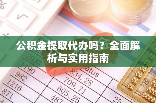 威远公积金提取代办吗？全面解析与实用指南