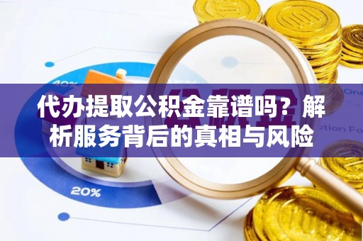 威远代办提取公积金靠谱吗？解析服务背后的真相与风险