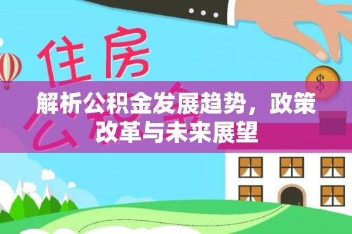 威远解析公积金发展趋势，政策改革与未来展望