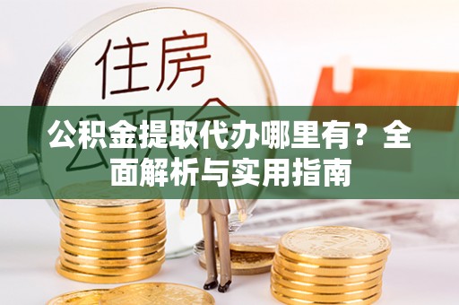 威远公积金提取代办哪里有？全面解析与实用指南