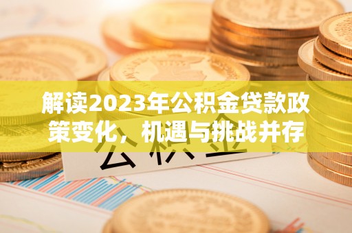 威远解读2023年公积金贷款政策变化，机遇与挑战并存