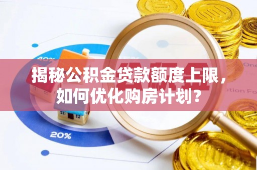 威远揭秘公积金贷款额度上限，如何优化购房计划？