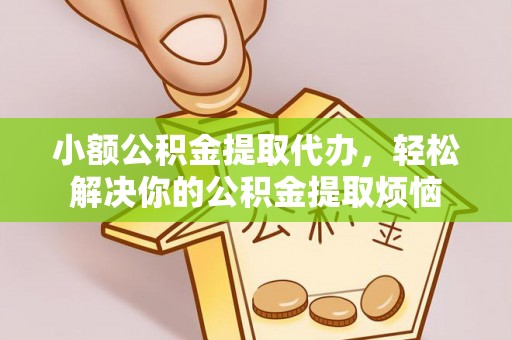 威远小额公积金提取代办，轻松解决你的公积金提取烦恼