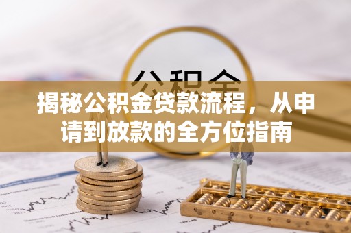 威远揭秘公积金贷款流程，从申请到放款的全方位指南
