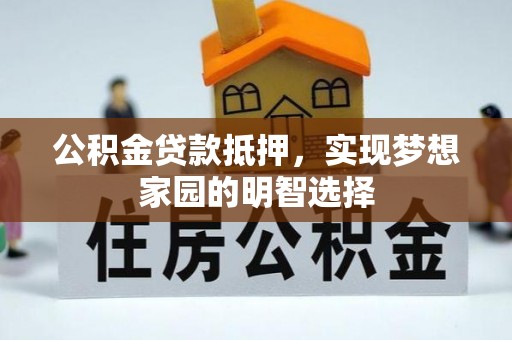 威远公积金贷款抵押，实现梦想家园的明智选择