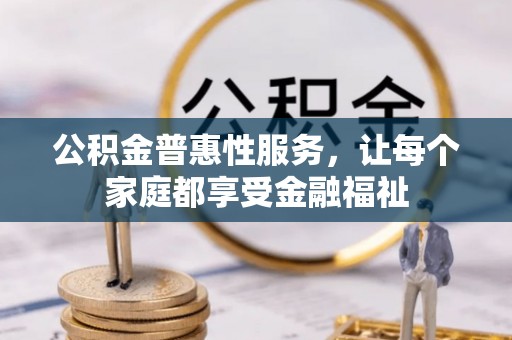 威远公积金普惠性服务，让每个家庭都享受金融福祉
