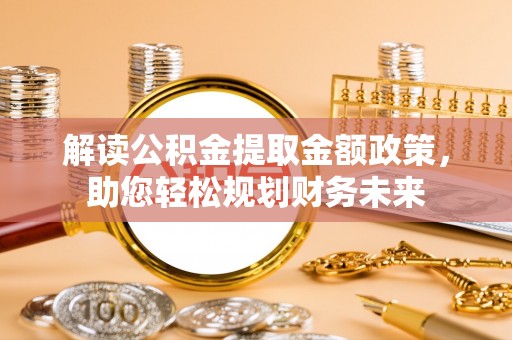 威远解读公积金提取金额政策，助您轻松规划财务未来