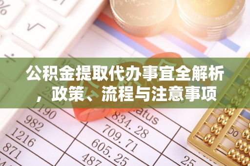 威远公积金提取代办事宜全解析，政策、流程与注意事项
