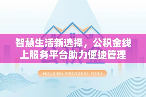 威远智慧生活新选择，公积金线上服务平台助力便捷管理