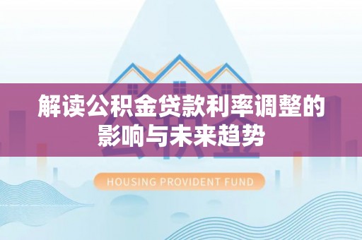 威远解读公积金贷款利率调整的影响与未来趋势