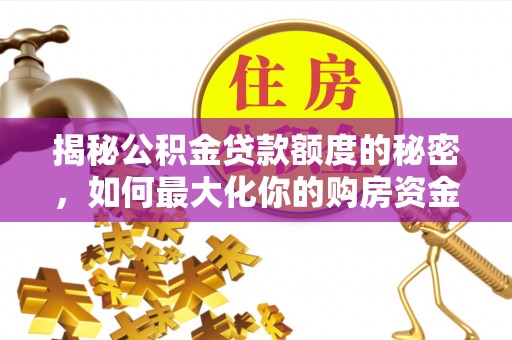 威远揭秘公积金贷款额度的秘密，如何最大化你的购房资金？