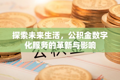威远探索未来生活，公积金数字化服务的革新与影响