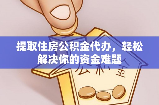 威远提取住房公积金代办，轻松解决你的资金难题
