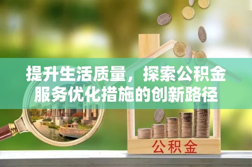 威远提升生活质量，探索公积金服务优化措施的创新路径