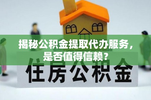 威远揭秘公积金提取代办服务，是否值得信赖？