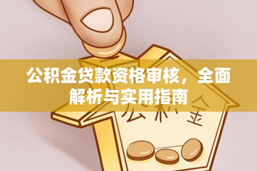 威远公积金贷款资格审核，全面解析与实用指南