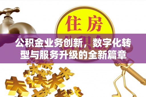 威远公积金业务创新，数字化转型与服务升级的全新篇章