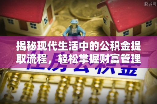 威远揭秘现代生活中的公积金提取流程，轻松掌握财富管理新技能