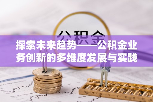 威远探索未来趋势——公积金业务创新的多维度发展与实践