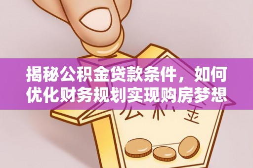 威远揭秘公积金贷款条件，如何优化财务规划实现购房梦想