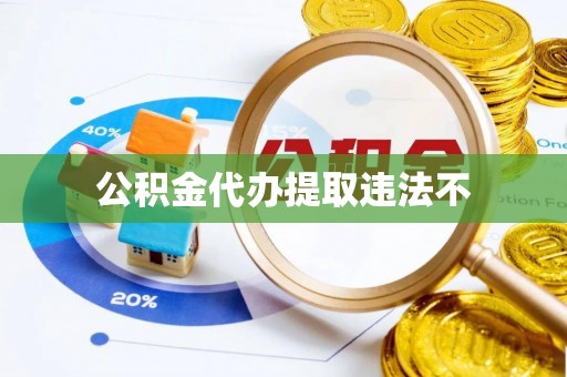 威远公积金代办提取违法不