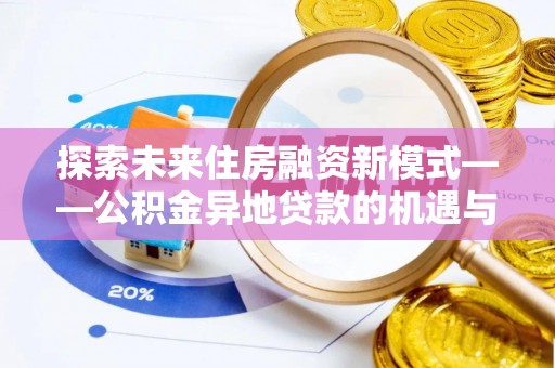 威远探索未来住房融资新模式——公积金异地贷款的机遇与挑战