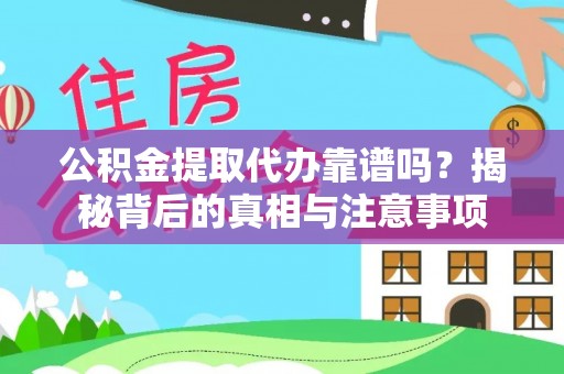 威远公积金提取代办靠谱吗？揭秘背后的真相与注意事项