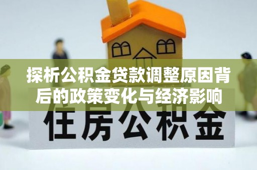 威远探析公积金贷款调整原因背后的政策变化与经济影响