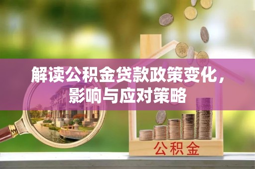 威远解读公积金贷款政策变化，影响与应对策略