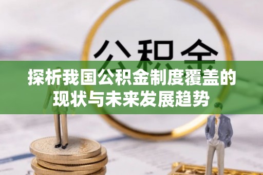 威远探析我国公积金制度覆盖的现状与未来发展趋势