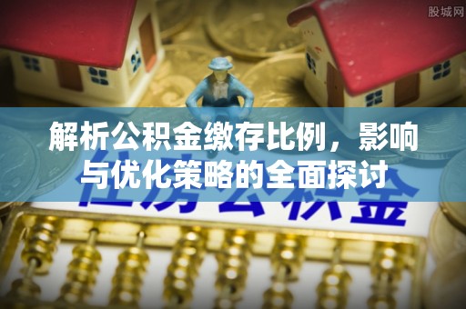 威远解析公积金缴存比例，影响与优化策略的全面探讨