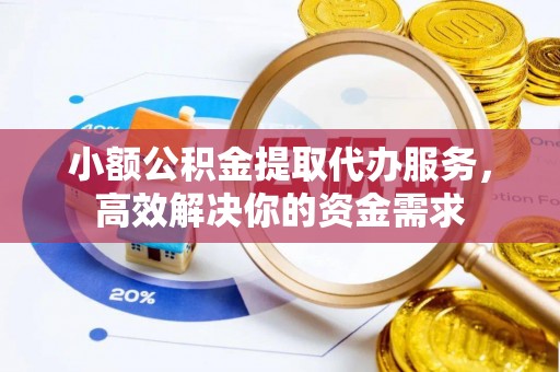 威远小额公积金提取代办服务，高效解决你的资金需求