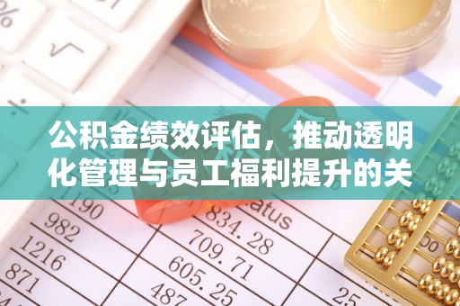 威远公积金绩效评估，推动透明化管理与员工福利提升的关键