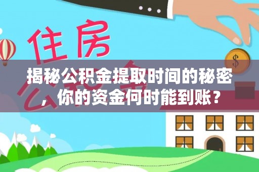 威远揭秘公积金提取时间的秘密，你的资金何时能到账？