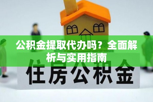 威远公积金提取代办吗？全面解析与实用指南