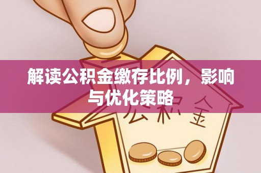 威远解读公积金缴存比例，影响与优化策略