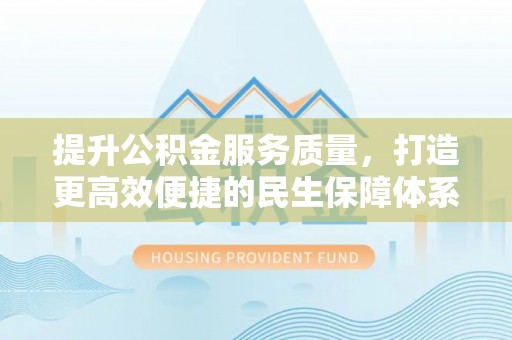 威远提升公积金服务质量，打造更高效便捷的民生保障体系