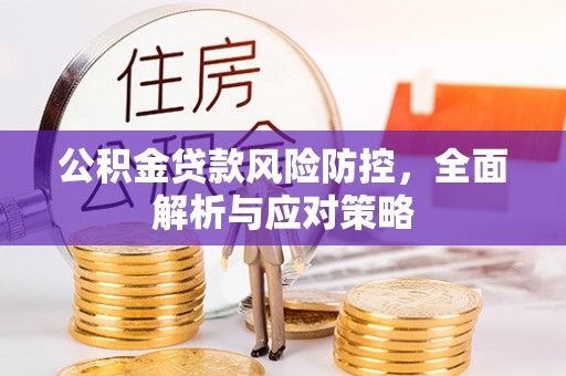 威远公积金贷款风险防控，全面解析与应对策略
